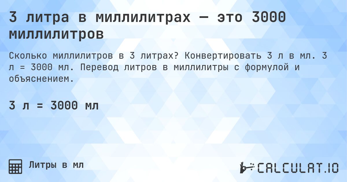 3 литра в миллилитрах — это 3000 миллилитров. Конвертировать 3 л в мл. 3 л = 3000 мл. Перевод литров в миллилитры с формулой и объяснением.