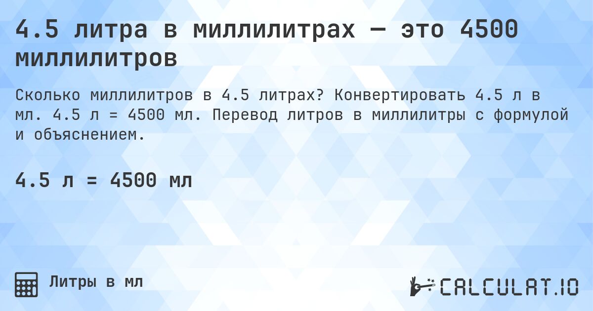4.5 литра в миллилитрах — это 4500 миллилитров. Конвертировать 4.5 л в мл. 4.5 л = 4500 мл. Перевод литров в миллилитры с формулой и объяснением.