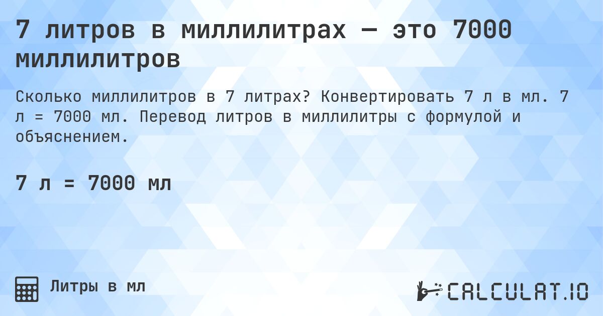 7 литров в миллилитрах — это 7000 миллилитров. Конвертировать 7 л в мл. 7 л = 7000 мл. Перевод литров в миллилитры с формулой и объяснением.