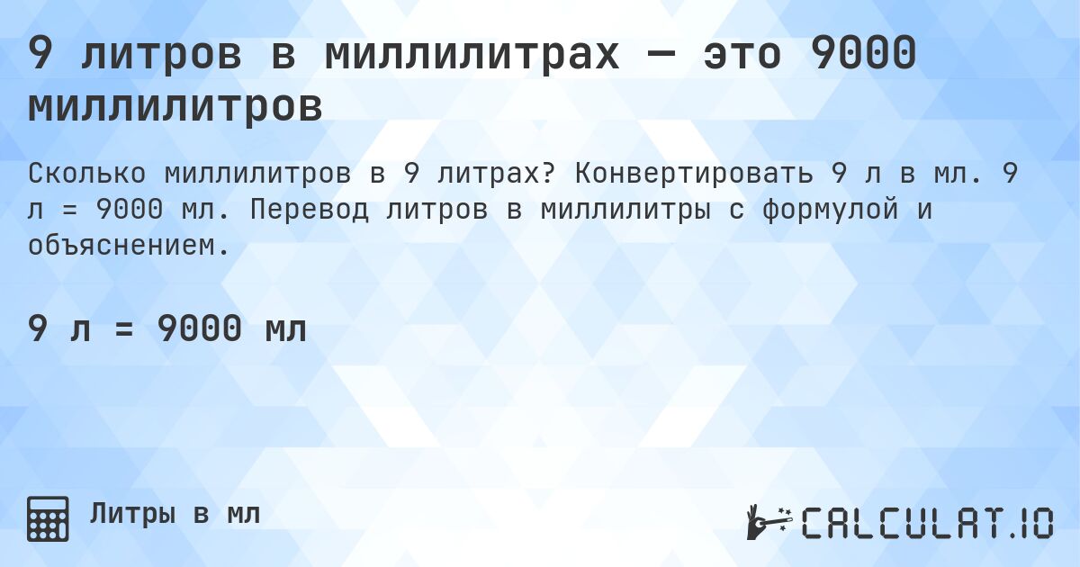 9 литров в миллилитрах — это 9000 миллилитров. Конвертировать 9 л в мл. 9 л = 9000 мл. Перевод литров в миллилитры с формулой и объяснением.