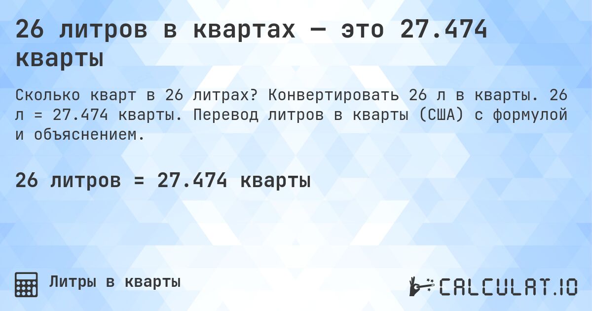 26 литров в квартах — это 27.474 кварты. Конвертировать 26 л в кварты. 26 л = 27.474 кварты. Перевод литров в кварты (США) с формулой и объяснением.