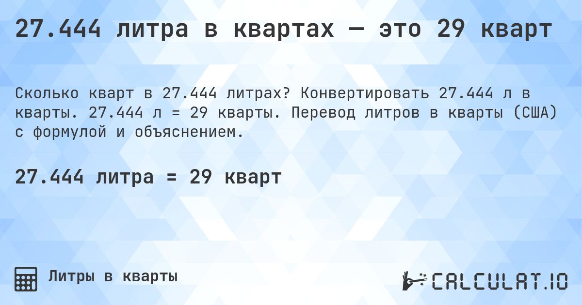 27.444 литра в квартах — это 29 кварт. Конвертировать 27.444 л в кварты. 27.444 л = 29 кварты. Перевод литров в кварты (США) с формулой и объяснением.