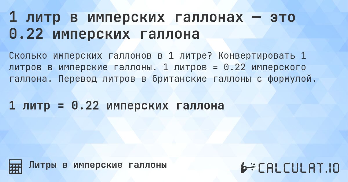 1 литр в имперских галлонах — это 0.22 имперских галлона. Конвертировать 1 литров в имперские галлоны. 1 литров = 0.22 имперского галлона. Перевод литров в британские галлоны с формулой.