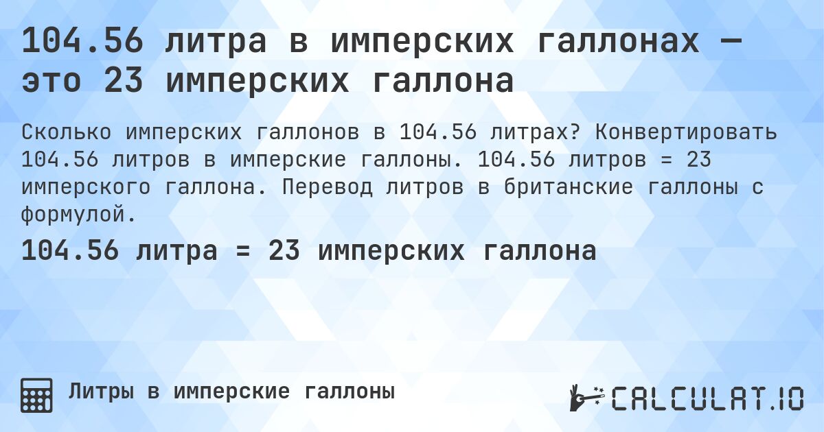 104.56 литра в имперских галлонах — это 23 имперских галлона. Конвертировать 104.56 литров в имперские галлоны. 104.56 литров = 23 имперского галлона. Перевод литров в британские галлоны с формулой.