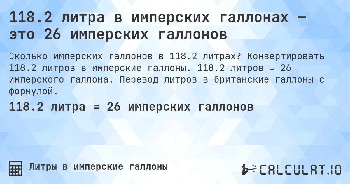 118.2 литра в имперских галлонах — это 26 имперских галлонов. Конвертировать 118.2 литров в имперские галлоны. 118.2 литров = 26 имперского галлона. Перевод литров в британские галлоны с формулой.