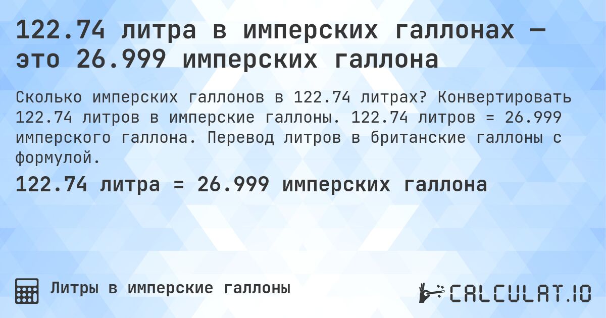 122.74 литра в имперских галлонах — это 26.999 имперских галлона. Конвертировать 122.74 литров в имперские галлоны. 122.74 литров = 26.999 имперского галлона. Перевод литров в британские галлоны с формулой.