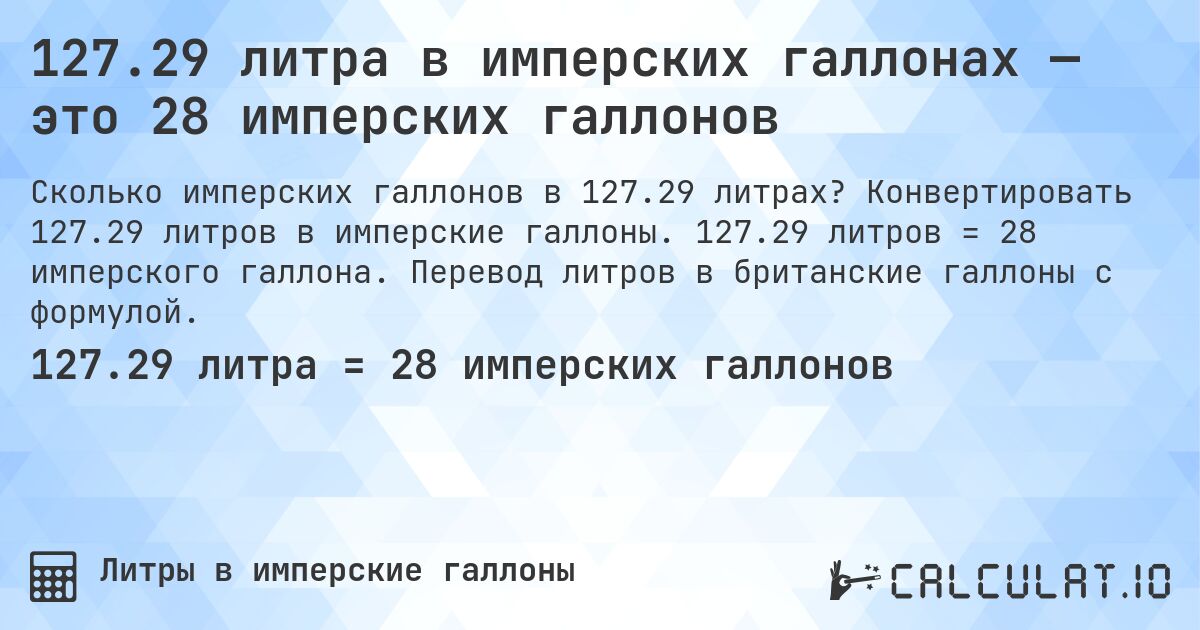 127.29 литра в имперских галлонах — это 28 имперских галлонов. Конвертировать 127.29 литров в имперские галлоны. 127.29 литров = 28 имперского галлона. Перевод литров в британские галлоны с формулой.