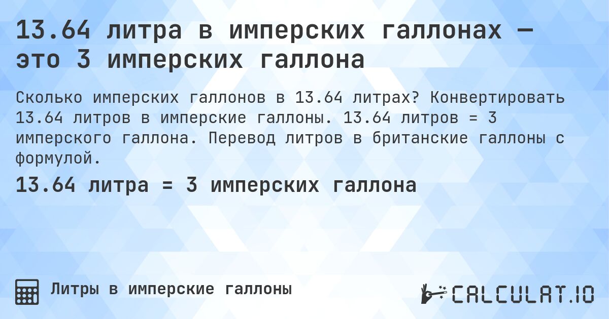 13.64 литра в имперских галлонах — это 3 имперских галлона. Конвертировать 13.64 литров в имперские галлоны. 13.64 литров = 3 имперского галлона. Перевод литров в британские галлоны с формулой.