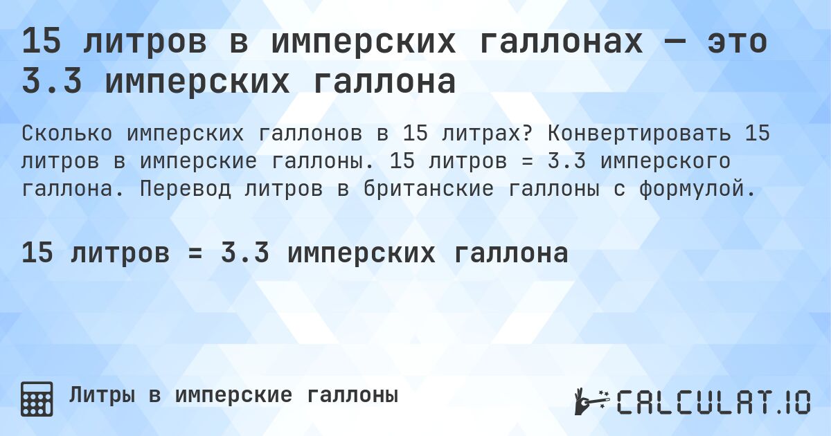 15 литров в имперских галлонах — это 3.3 имперских галлона. Конвертировать 15 литров в имперские галлоны. 15 литров = 3.3 имперского галлона. Перевод литров в британские галлоны с формулой.