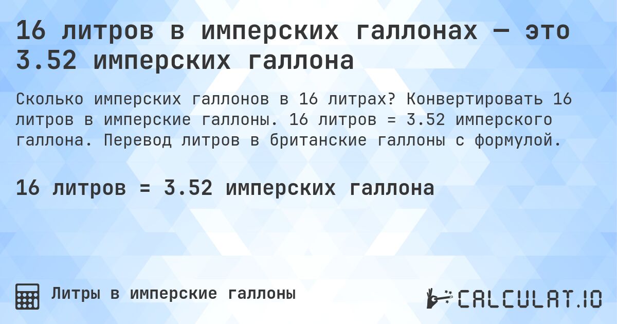 16 литров в имперских галлонах — это 3.52 имперских галлона. Конвертировать 16 литров в имперские галлоны. 16 литров = 3.52 имперского галлона. Перевод литров в британские галлоны с формулой.