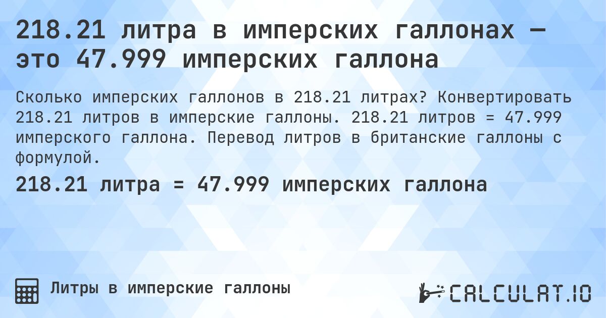 218.21 литра в имперских галлонах — это 47.999 имперских галлона. Конвертировать 218.21 литров в имперские галлоны. 218.21 литров = 47.999 имперского галлона. Перевод литров в британские галлоны с формулой.