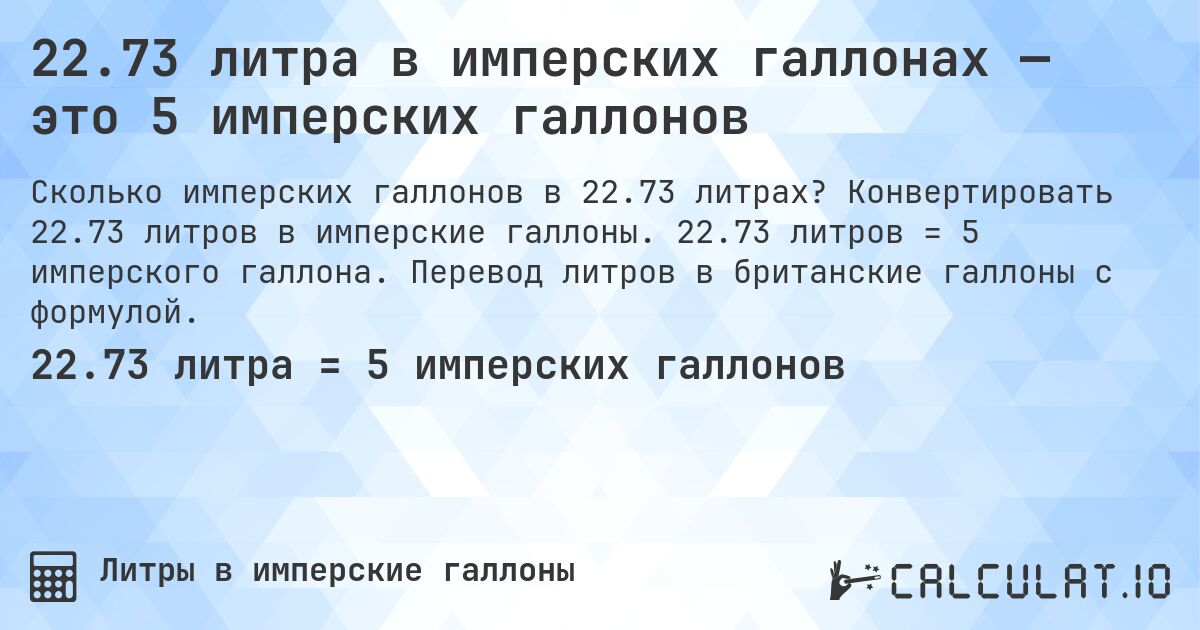 22.73 литра в имперских галлонах — это 5 имперских галлонов. Конвертировать 22.73 литров в имперские галлоны. 22.73 литров = 5 имперского галлона. Перевод литров в британские галлоны с формулой.