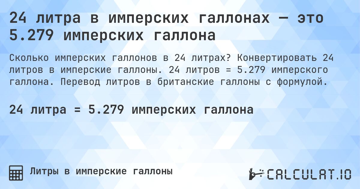 24 литра в имперских галлонах — это 5.279 имперских галлона. Конвертировать 24 литров в имперские галлоны. 24 литров = 5.279 имперского галлона. Перевод литров в британские галлоны с формулой.