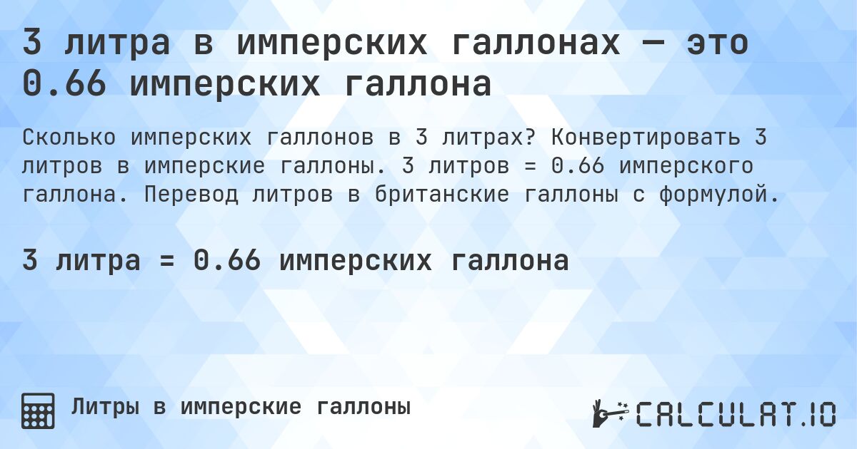 3 литра в имперских галлонах — это 0.66 имперских галлона. Конвертировать 3 литров в имперские галлоны. 3 литров = 0.66 имперского галлона. Перевод литров в британские галлоны с формулой.