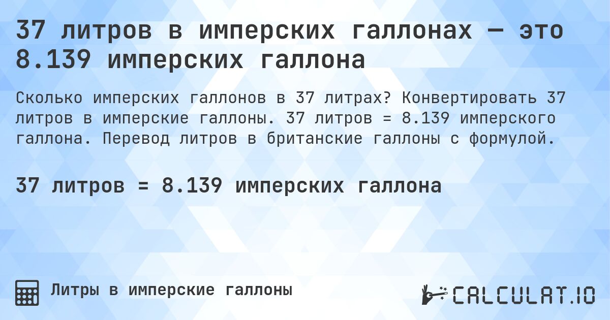 37 литров в имперских галлонах — это 8.139 имперских галлона. Конвертировать 37 литров в имперские галлоны. 37 литров = 8.139 имперского галлона. Перевод литров в британские галлоны с формулой.