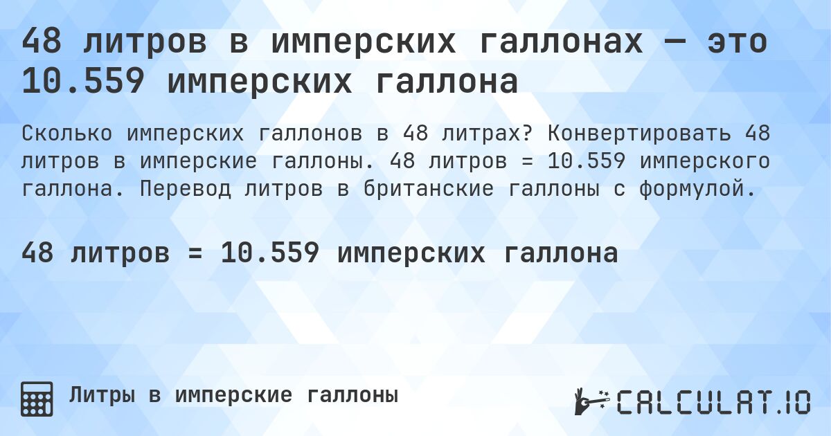 48 литров в имперских галлонах — это 10.559 имперских галлона. Конвертировать 48 литров в имперские галлоны. 48 литров = 10.559 имперского галлона. Перевод литров в британские галлоны с формулой.