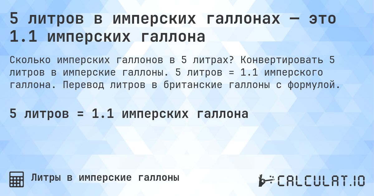 5 литров в имперских галлонах — это 1.1 имперских галлона. Конвертировать 5 литров в имперские галлоны. 5 литров = 1.1 имперского галлона. Перевод литров в британские галлоны с формулой.