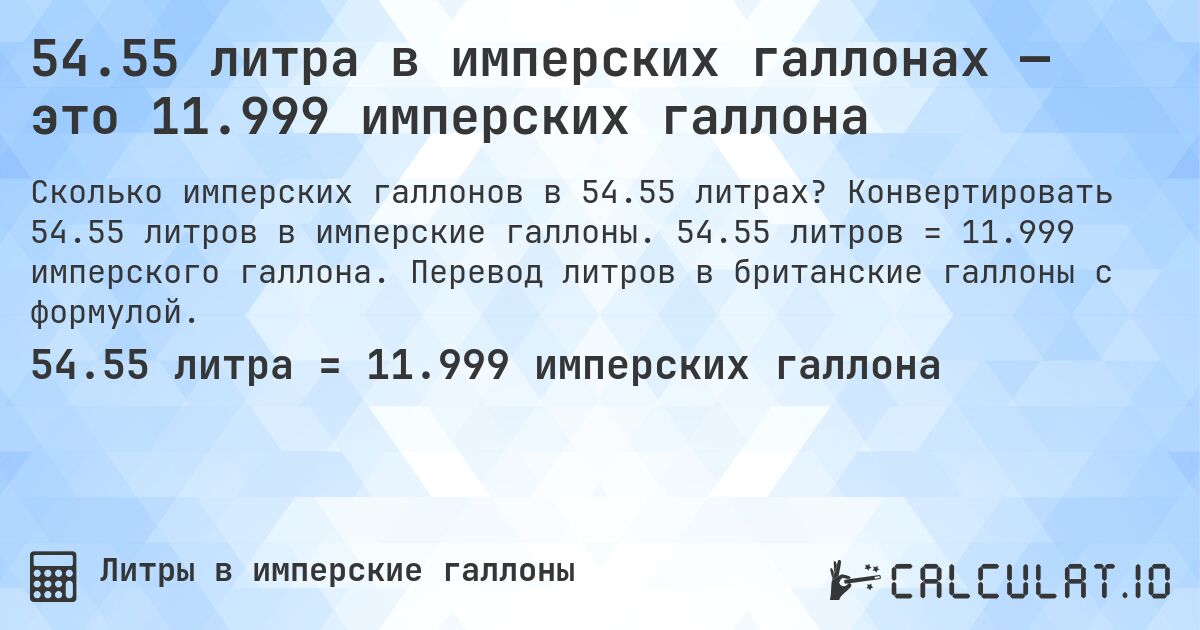 54.55 литра в имперских галлонах — это 11.999 имперских галлона. Конвертировать 54.55 литров в имперские галлоны. 54.55 литров = 11.999 имперского галлона. Перевод литров в британские галлоны с формулой.