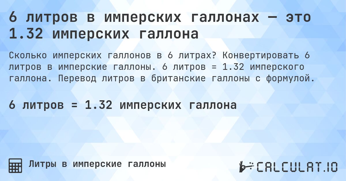 6 литров в имперских галлонах — это 1.32 имперских галлона. Конвертировать 6 литров в имперские галлоны. 6 литров = 1.32 имперского галлона. Перевод литров в британские галлоны с формулой.