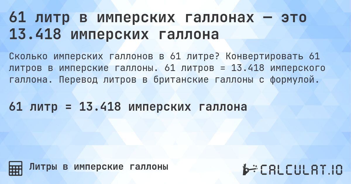 61 литр в имперских галлонах — это 13.418 имперских галлона. Конвертировать 61 литров в имперские галлоны. 61 литров = 13.418 имперского галлона. Перевод литров в британские галлоны с формулой.