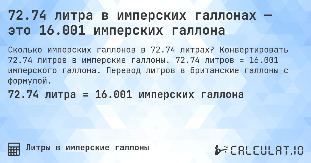 72.74 литра в имперских галлонах — это 16.001 имперских галлона. Конвертировать 72.74 литров в имперские галлоны. 72.74 литров = 16.001 имперского галлона. Перевод литров в британские галлоны с формулой.