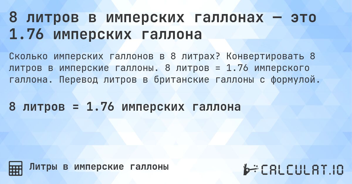 8 литров в имперских галлонах — это 1.76 имперских галлона. Конвертировать 8 литров в имперские галлоны. 8 литров = 1.76 имперского галлона. Перевод литров в британские галлоны с формулой.