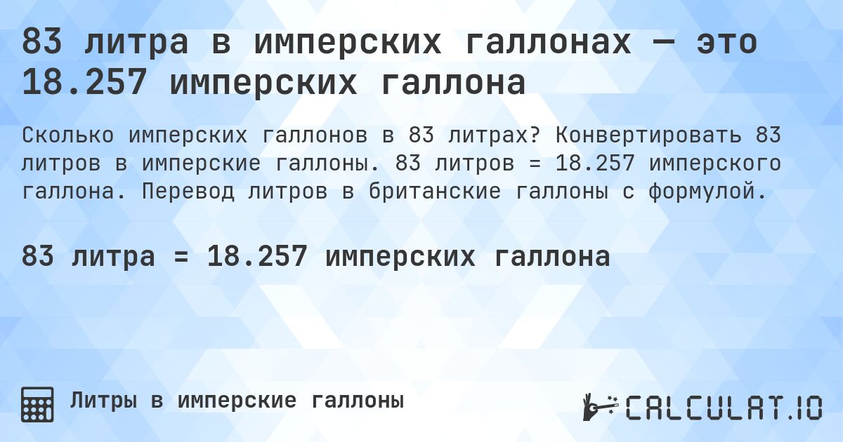 83 литра в имперских галлонах — это 18.257 имперских галлона. Конвертировать 83 литров в имперские галлоны. 83 литров = 18.257 имперского галлона. Перевод литров в британские галлоны с формулой.
