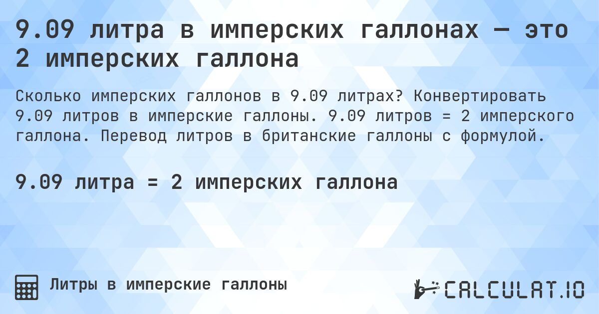 9.09 литра в имперских галлонах — это 2 имперских галлона. Конвертировать 9.09 литров в имперские галлоны. 9.09 литров = 2 имперского галлона. Перевод литров в британские галлоны с формулой.