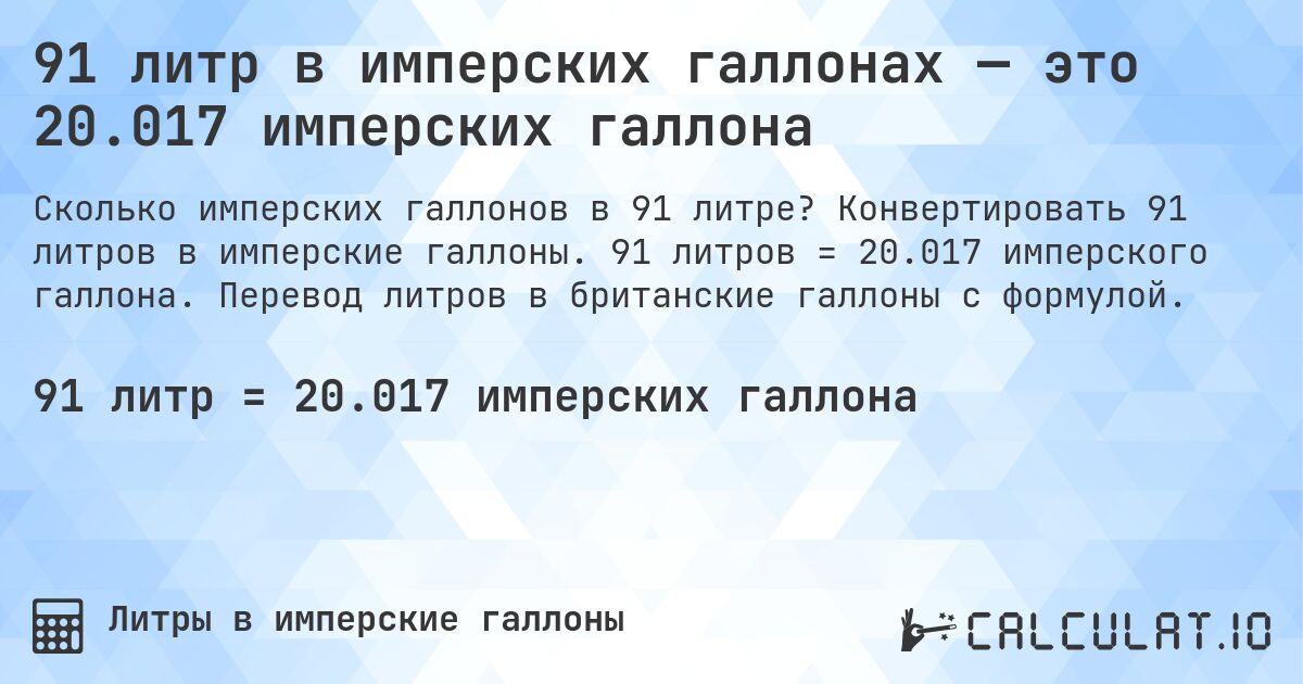 91 литр в имперских галлонах — это 20.017 имперских галлона. Конвертировать 91 литров в имперские галлоны. 91 литров = 20.017 имперского галлона. Перевод литров в британские галлоны с формулой.