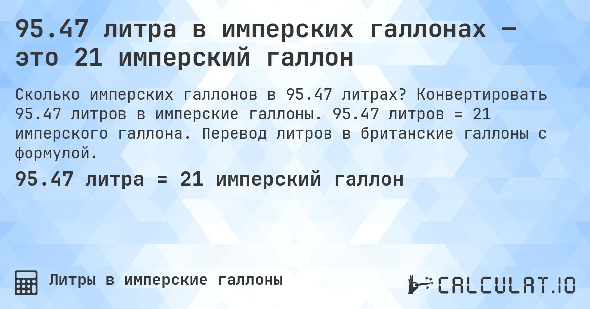 95.47 литра в имперских галлонах — это 21 имперский галлон. Конвертировать 95.47 литров в имперские галлоны. 95.47 литров = 21 имперского галлона. Перевод литров в британские галлоны с формулой.