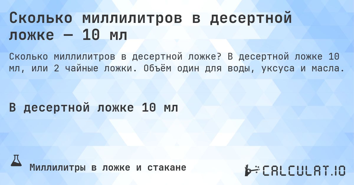 Сколько миллилитров в десертной ложке — 10 мл. В десертной ложке 10 мл, или 2 чайные ложки. Объём один для воды, уксуса и масла.