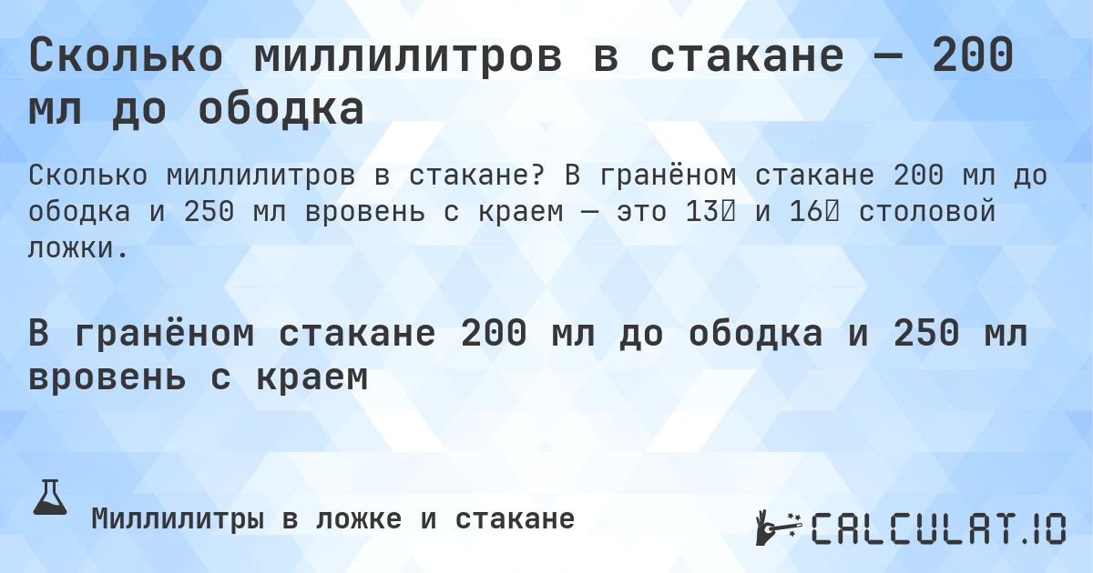 Сколько миллилитров в стакане — 200 мл до ободка. В гранёном стакане 200 мл до ободка и 250 мл вровень с краем — это 13⅓ и 16⅔ столовой ложки.