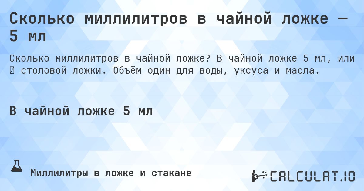 Сколько миллилитров в чайной ложке — 5 мл. В чайной ложке 5 мл, или ⅓ столовой ложки. Объём один для воды, уксуса и масла.