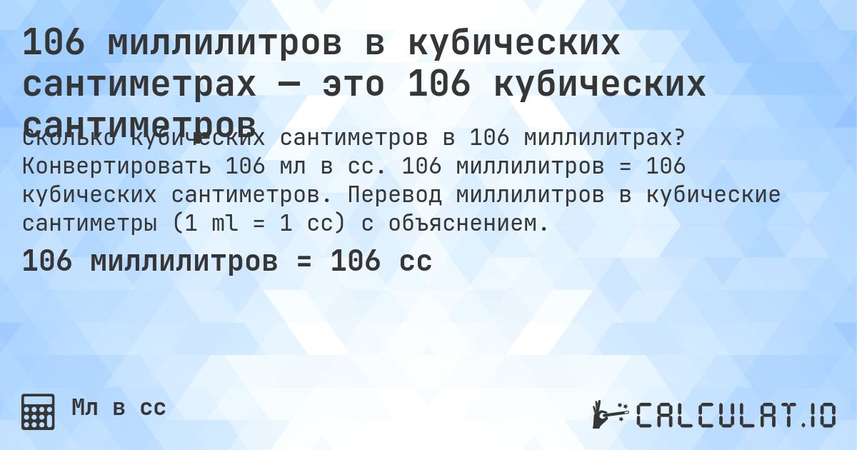 106 миллилитров в кубических сантиметрах — это 106 кубических сантиметров. Конвертировать 106 мл в cc. 106 миллилитров = 106 кубических сантиметров. Перевод миллилитров в кубические сантиметры (1 ml = 1 cc) с объяснением.