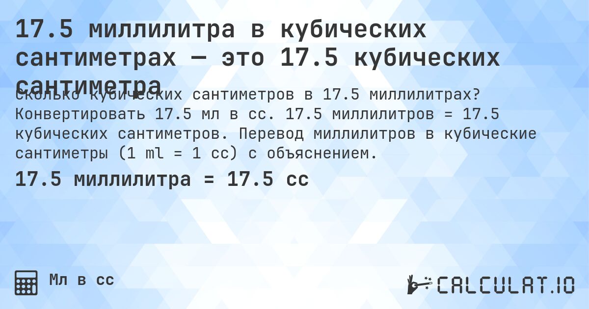 17.5 миллилитра в кубических сантиметрах — это 17.5 кубических сантиметра. Конвертировать 17.5 мл в cc. 17.5 миллилитров = 17.5 кубических сантиметров. Перевод миллилитров в кубические сантиметры (1 ml = 1 cc) с объяснением.