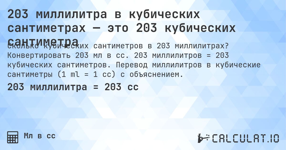 203 миллилитра в кубических сантиметрах — это 203 кубических сантиметра. Конвертировать 203 мл в cc. 203 миллилитров = 203 кубических сантиметров. Перевод миллилитров в кубические сантиметры (1 ml = 1 cc) с объяснением.