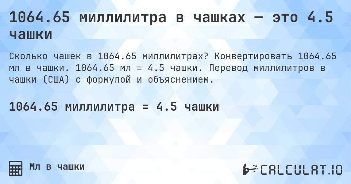 1064.65 миллилитра в чашках — это 4.5 чашки. Конвертировать 1064.65 мл в чашки. 1064.65 мл = 4.5 чашки. Перевод миллилитров в чашки (США) с формулой и объяснением.