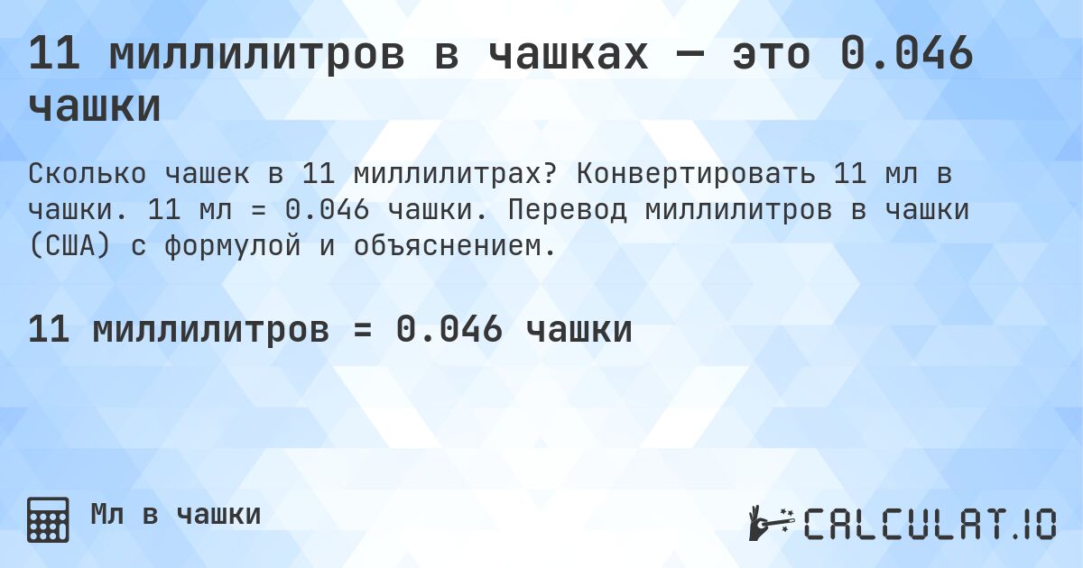 11 миллилитров в чашках — это 0.046 чашки. Конвертировать 11 мл в чашки. 11 мл = 0.046 чашки. Перевод миллилитров в чашки (США) с формулой и объяснением.