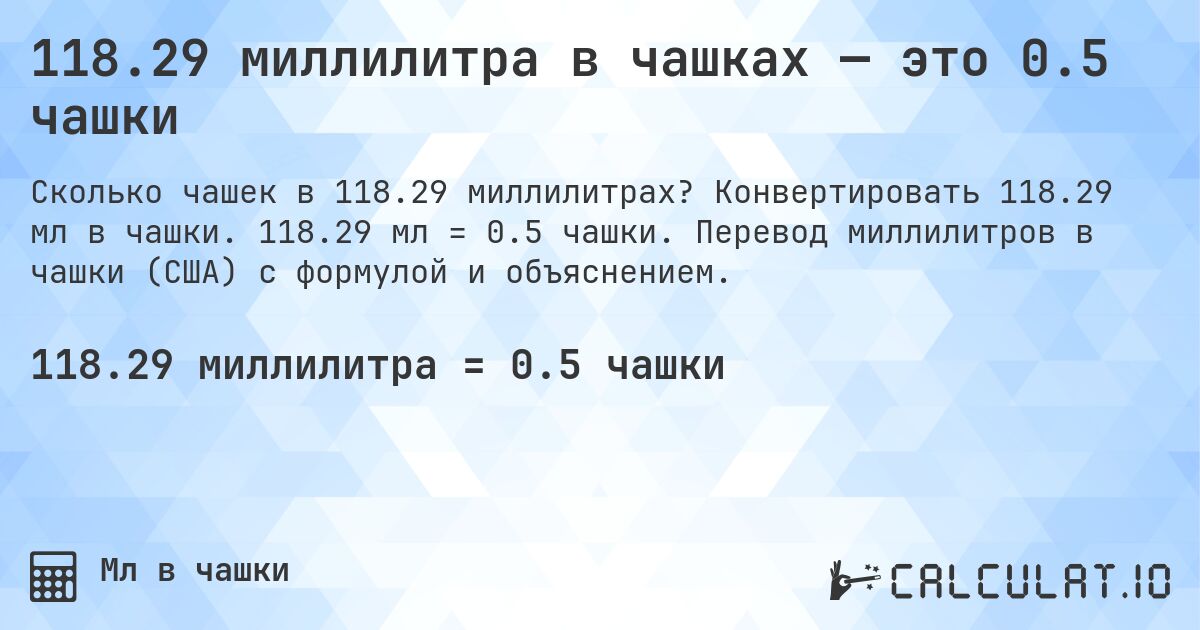 118.29 миллилитра в чашках — это 0.5 чашки. Конвертировать 118.29 мл в чашки. 118.29 мл = 0.5 чашки. Перевод миллилитров в чашки (США) с формулой и объяснением.