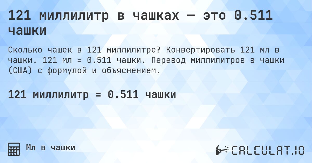 121 миллилитр в чашках — это 0.511 чашки. Конвертировать 121 мл в чашки. 121 мл = 0.511 чашки. Перевод миллилитров в чашки (США) с формулой и объяснением.