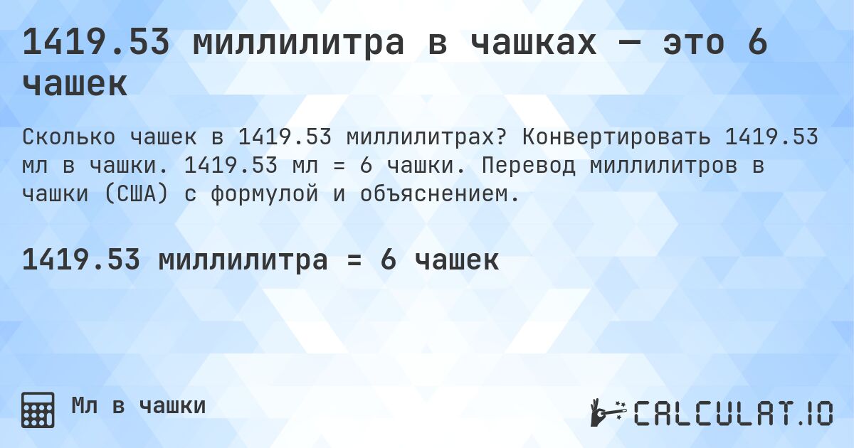 1419.53 миллилитра в чашках — это 6 чашек. Конвертировать 1419.53 мл в чашки. 1419.53 мл = 6 чашки. Перевод миллилитров в чашки (США) с формулой и объяснением.