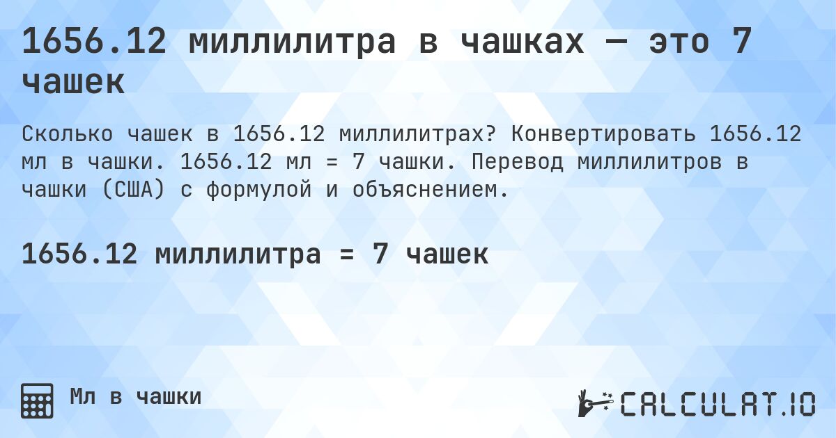 1656.12 миллилитра в чашках — это 7 чашек. Конвертировать 1656.12 мл в чашки. 1656.12 мл = 7 чашки. Перевод миллилитров в чашки (США) с формулой и объяснением.