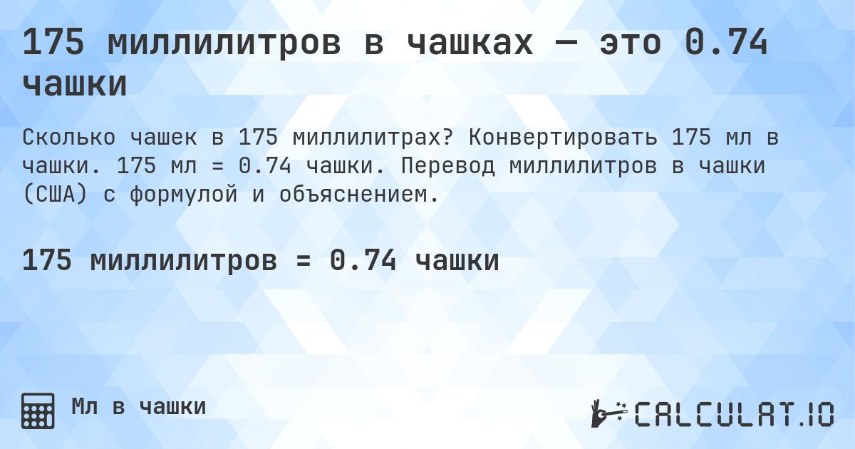 175 миллилитров в чашках — это 0.74 чашки. Конвертировать 175 мл в чашки. 175 мл = 0.74 чашки. Перевод миллилитров в чашки (США) с формулой и объяснением.