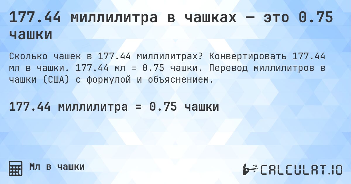 177.44 миллилитра в чашках — это 0.75 чашки. Конвертировать 177.44 мл в чашки. 177.44 мл = 0.75 чашки. Перевод миллилитров в чашки (США) с формулой и объяснением.
