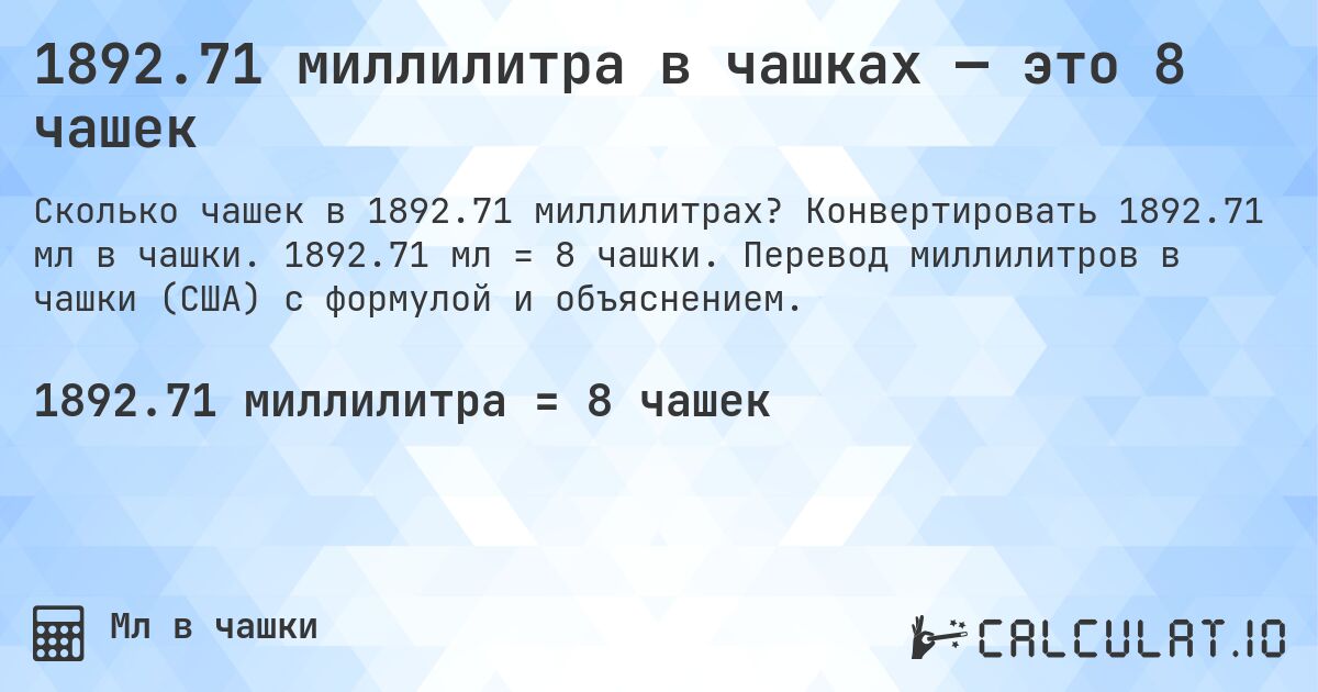 1892.71 миллилитра в чашках — это 8 чашек. Конвертировать 1892.71 мл в чашки. 1892.71 мл = 8 чашки. Перевод миллилитров в чашки (США) с формулой и объяснением.