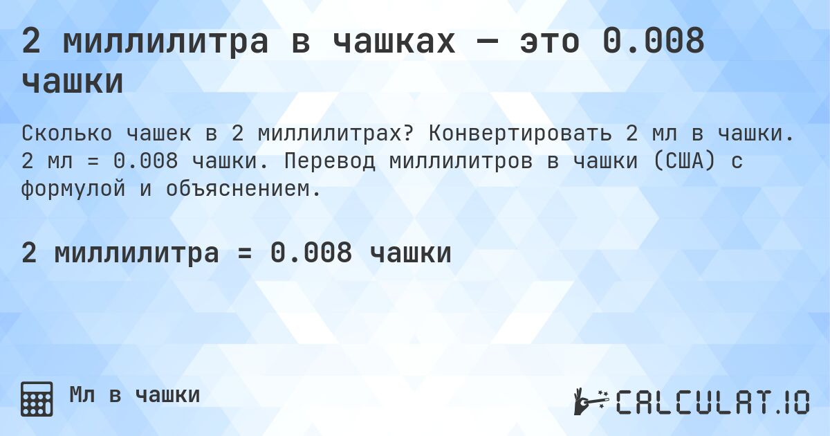 2 миллилитра в чашках — это 0.008 чашки. Конвертировать 2 мл в чашки. 2 мл = 0.008 чашки. Перевод миллилитров в чашки (США) с формулой и объяснением.