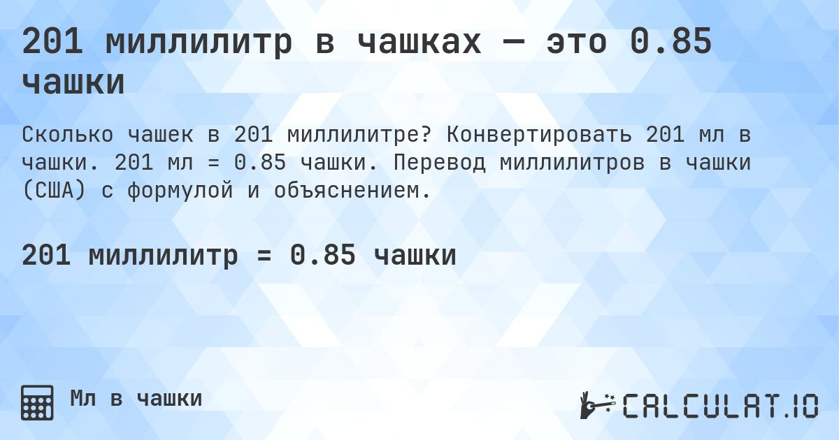 201 миллилитр в чашках — это 0.85 чашки. Конвертировать 201 мл в чашки. 201 мл = 0.85 чашки. Перевод миллилитров в чашки (США) с формулой и объяснением.
