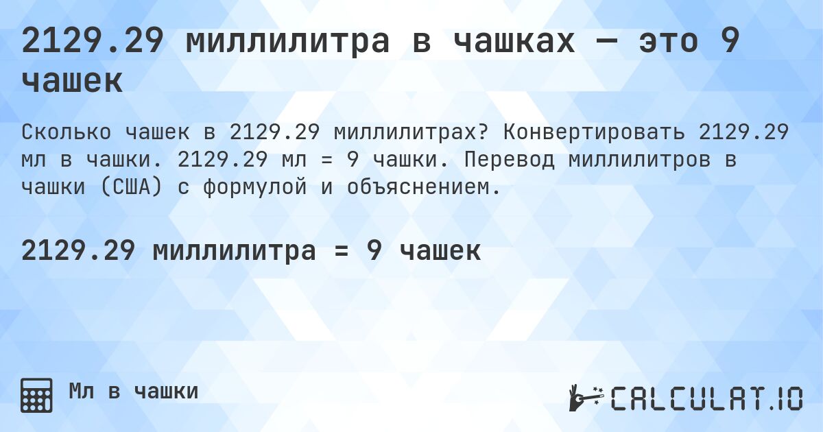 2129.29 миллилитра в чашках — это 9 чашек. Конвертировать 2129.29 мл в чашки. 2129.29 мл = 9 чашки. Перевод миллилитров в чашки (США) с формулой и объяснением.