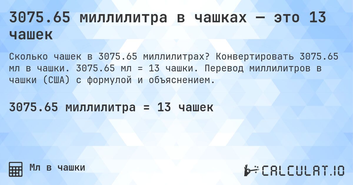 3075.65 миллилитра в чашках — это 13 чашек. Конвертировать 3075.65 мл в чашки. 3075.65 мл = 13 чашки. Перевод миллилитров в чашки (США) с формулой и объяснением.