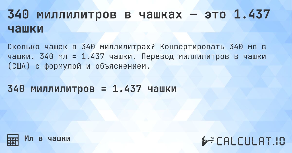 340 миллилитров в чашках — это 1.437 чашки. Конвертировать 340 мл в чашки. 340 мл = 1.437 чашки. Перевод миллилитров в чашки (США) с формулой и объяснением.